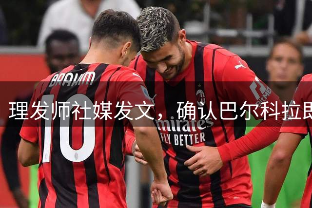 理发师社媒发文，确认巴尔科拉即将转会利物浦